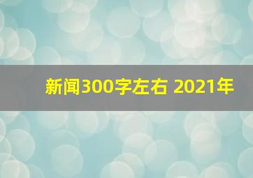 新闻300字左右 2021年